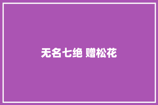无名七绝 赠松花