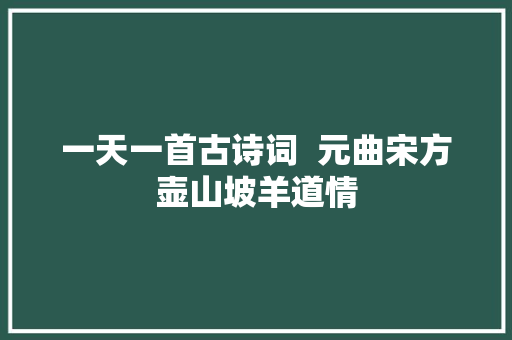 一天一首古诗词  元曲宋方壶山坡羊道情