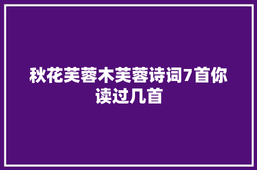 秋花芙蓉木芙蓉诗词7首你读过几首