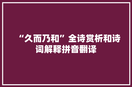 “久而乃和”全诗赏析和诗词解释拼音翻译