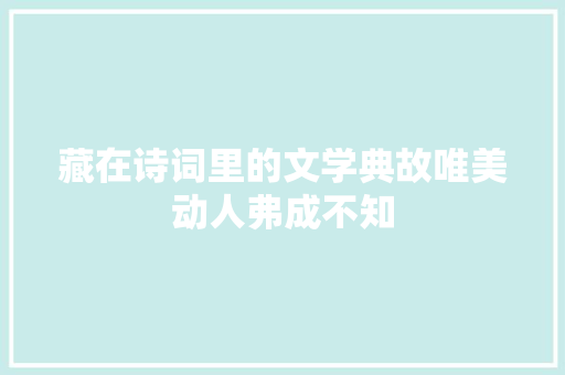 藏在诗词里的文学典故唯美动人弗成不知