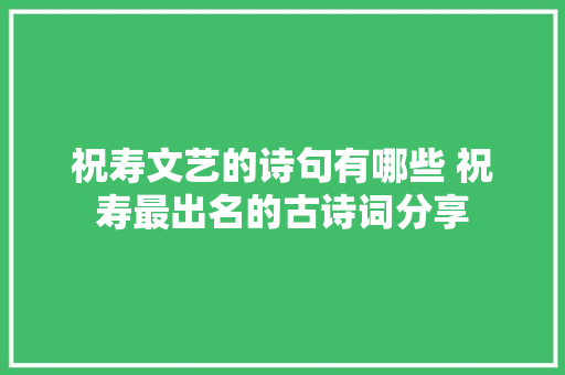 祝寿文艺的诗句有哪些 祝寿最出名的古诗词分享