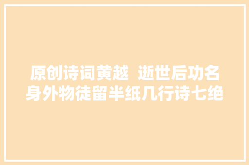 原创诗词黄越  逝世后功名身外物徒留半纸几行诗七绝十首