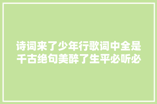 诗词来了少年行歌词中全是千古绝句美醉了生平必听必看