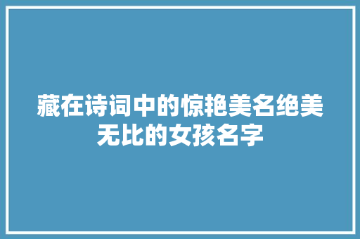 藏在诗词中的惊艳美名绝美无比的女孩名字