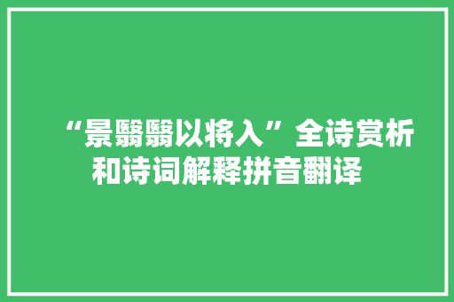 “景翳翳以将入”全诗赏析和诗词解释拼音翻译