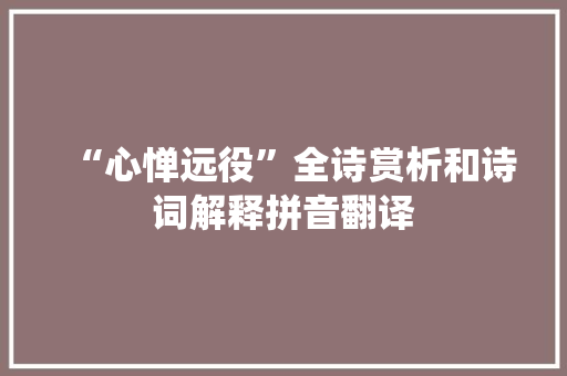 “心惮远役”全诗赏析和诗词解释拼音翻译