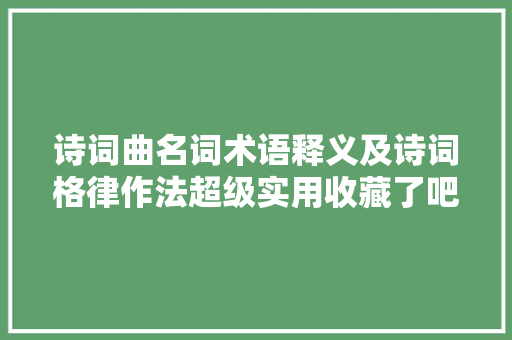 诗词曲名词术语释义及诗词格律作法超级实用收藏了吧