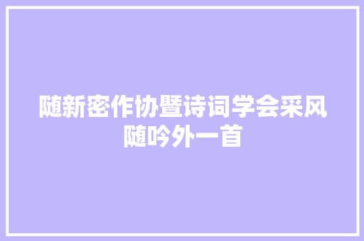 随新密作协暨诗词学会采风随吟外一首
