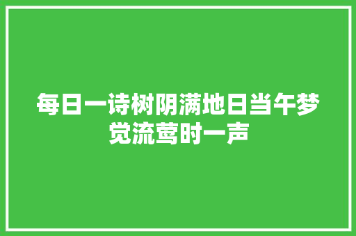 每日一诗树阴满地日当午梦觉流莺时一声