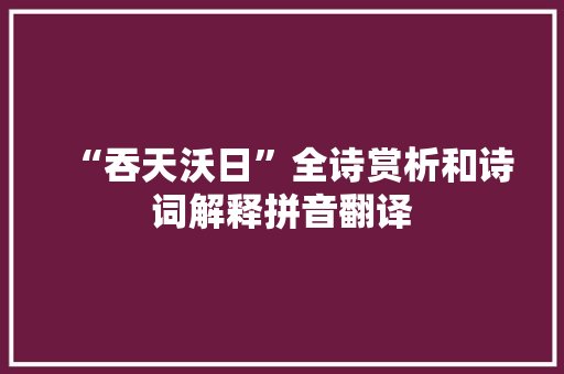 “吞天沃日”全诗赏析和诗词解释拼音翻译