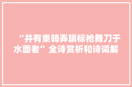 “并有乘骑弄旗标枪舞刀于水面者”全诗赏析和诗词解释拼音翻译