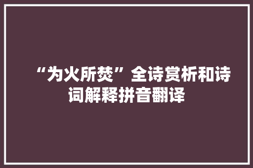 “为火所焚”全诗赏析和诗词解释拼音翻译