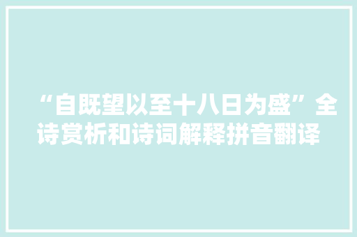 “自既望以至十八日为盛”全诗赏析和诗词解释拼音翻译