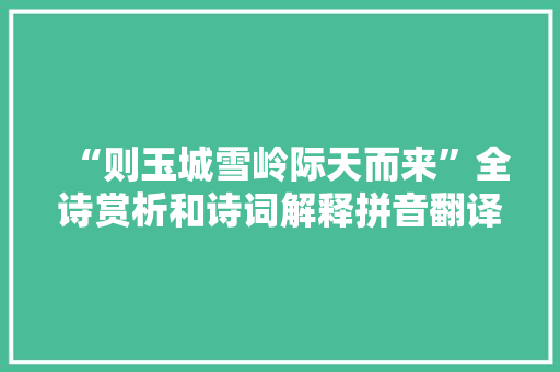 “则玉城雪岭际天而来”全诗赏析和诗词解释拼音翻译