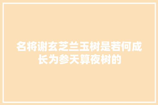 名将谢玄芝兰玉树是若何成长为参天算夜树的