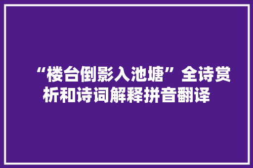 “楼台倒影入池塘”全诗赏析和诗词解释拼音翻译
