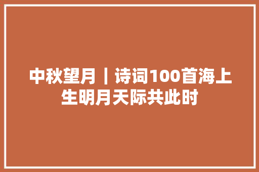 中秋望月｜诗词100首海上生明月天际共此时