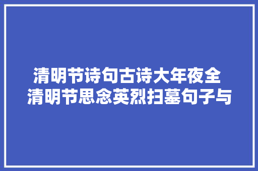 清明节诗句古诗大年夜全 清明节思念英烈扫墓句子与敬拜语汇总