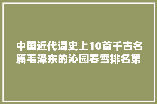中国近代词史上10首千古名篇毛泽东的沁园春雪排名第一