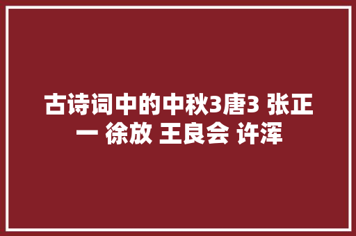古诗词中的中秋3唐3 张正一 徐放 王良会 许浑