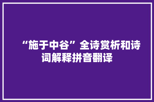 “施于中谷”全诗赏析和诗词解释拼音翻译