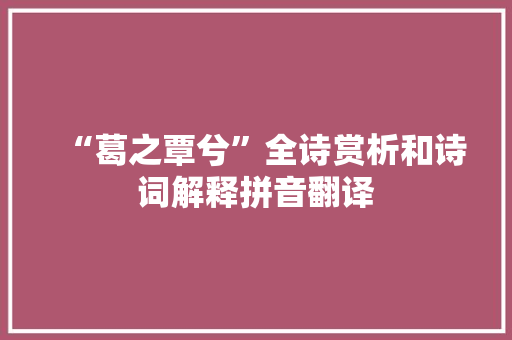 “葛之覃兮”全诗赏析和诗词解释拼音翻译