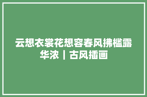 云想衣裳花想容春风拂槛露华浓｜古风插画