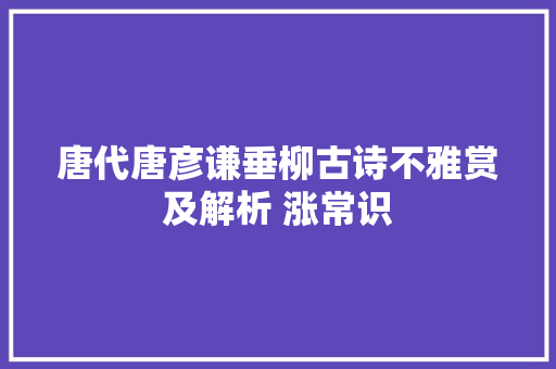 唐代唐彦谦垂柳古诗不雅赏及解析 涨常识