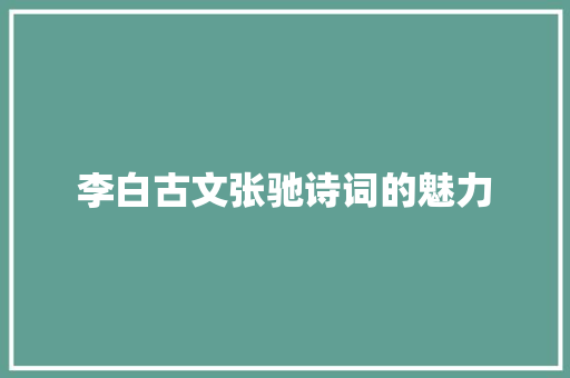 李白古文张驰诗词的魅力