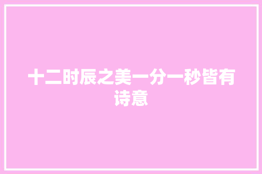 十二时辰之美一分一秒皆有诗意