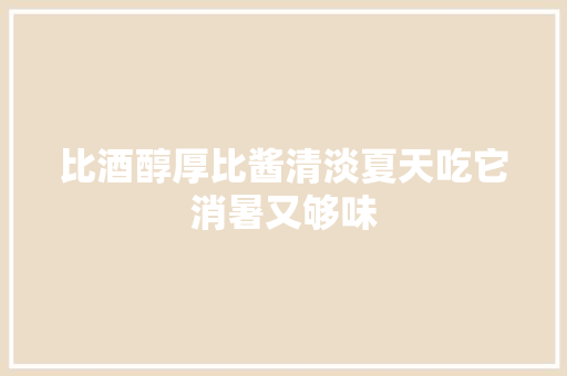 比酒醇厚比酱清淡夏天吃它消暑又够味