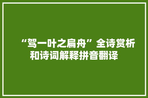 “驾一叶之扁舟”全诗赏析和诗词解释拼音翻译 “驾一叶之扁舟”全诗赏析和诗词解释拼音翻译