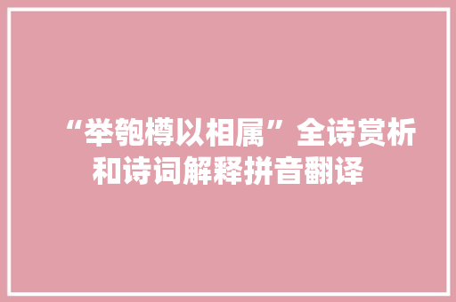 “举匏樽以相属”全诗赏析和诗词解释拼音翻译 “举匏樽以相属”全诗赏析和诗词解释拼音翻译