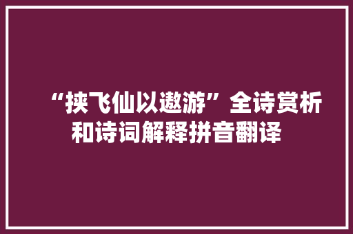 “挟飞仙以遨游”全诗赏析和诗词解释拼音翻译