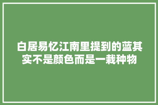 白居易忆江南里提到的蓝其实不是颜色而是一栽种物