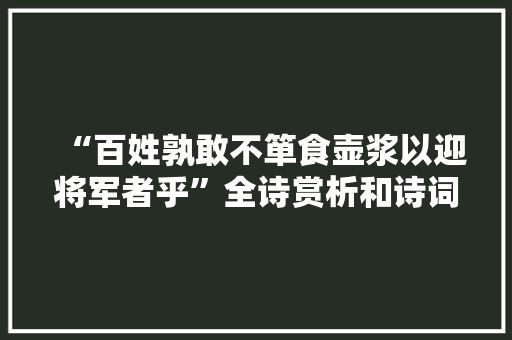 “百姓孰敢不箪食壶浆以迎将军者乎”全诗赏析和诗词解释拼音翻译