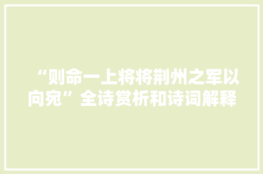“则命一上将将荆州之军以向宛”全诗赏析和诗词解释拼音翻译