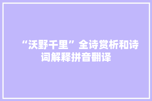 “沃野千里”全诗赏析和诗词解释拼音翻译