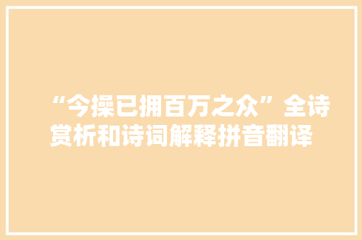 “今操已拥百万之众”全诗赏析和诗词解释拼音翻译