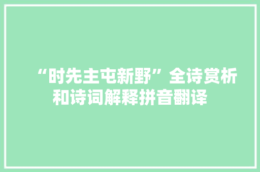 “时先主屯新野”全诗赏析和诗词解释拼音翻译