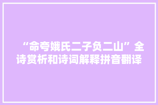 “命夸娥氏二子负二山”全诗赏析和诗词解释拼音翻译