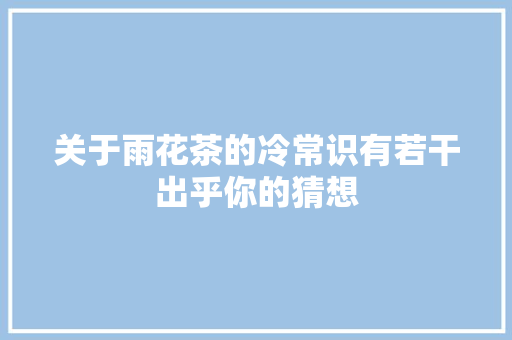 关于雨花茶的冷常识有若干出乎你的猜想