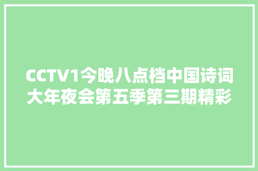 CCTV1今晚八点档中国诗词大年夜会第五季第三期精彩连续