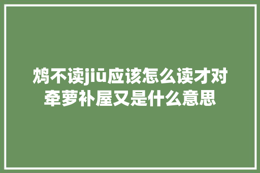 鸩不读jiū应该怎么读才对牵萝补屋又是什么意思