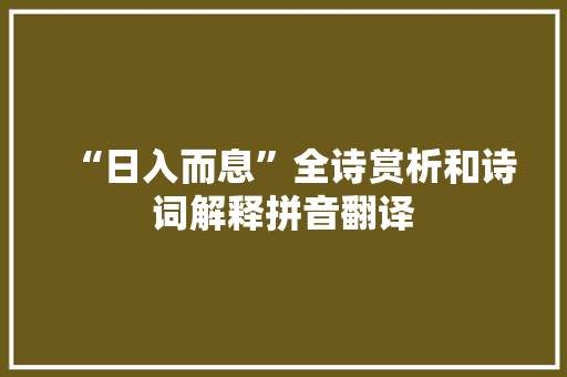 “日入而息”全诗赏析和诗词解释拼音翻译