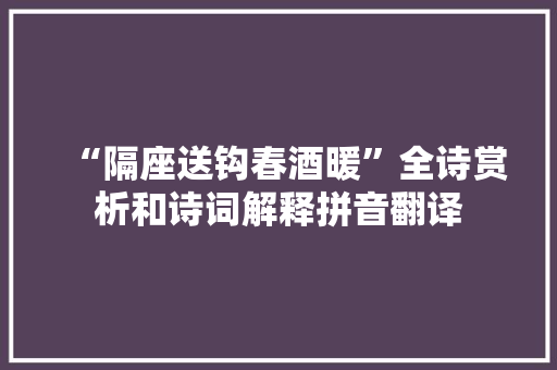 “隔座送钩春酒暖”全诗赏析和诗词解释拼音翻译