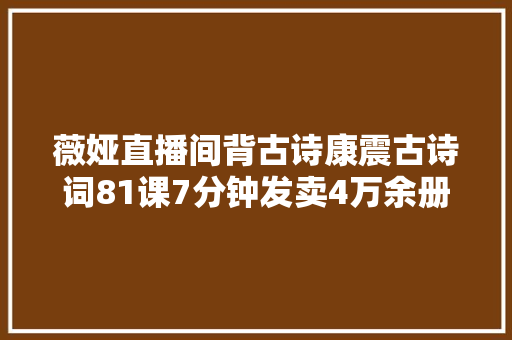 薇娅直播间背古诗康震古诗词81课7分钟发卖4万余册
