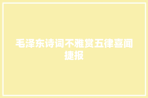 毛泽东诗词不雅赏五律喜闻捷报