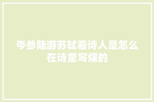 岑参陆游苏轼看诗人是怎么在诗里写煤的